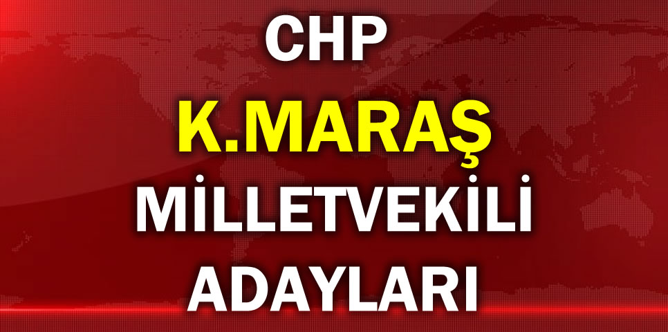 CUMHURİYET HALK PARTİSİ KAHRAMANMARAŞ MİLLETVEKİLİ ADAY LİSTESİ